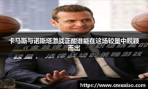 卡马斯与诺斯塔激战正酣谁能在这场较量中脱颖而出