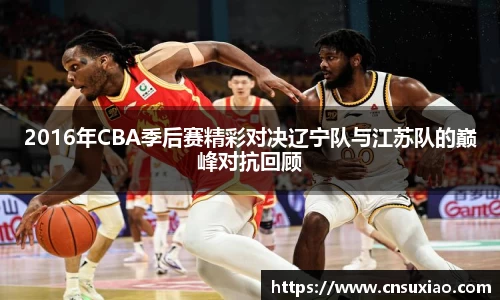2016年CBA季后赛精彩对决辽宁队与江苏队的巅峰对抗回顾