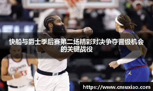 快船与爵士季后赛第二场精彩对决争夺晋级机会的关键战役