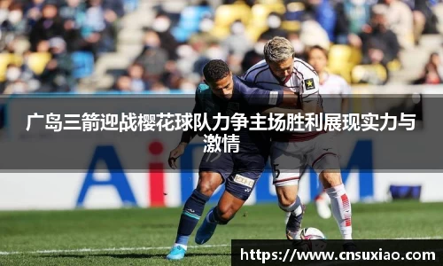 广岛三箭迎战樱花球队力争主场胜利展现实力与激情